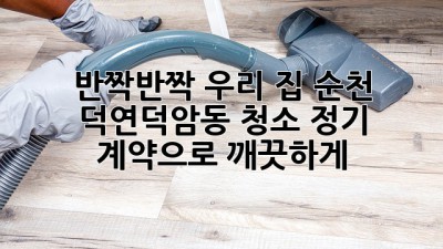 ✨ 반짝반짝 우리 집! 순천 덕연/덕암동 청소 정기 계약으로 깨끗하게! 🏡
