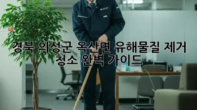 경북 의성군 옥산면 유해물질 제거 청소 완벽 가이드