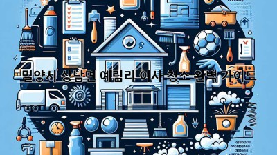 밀양시 상남면 예림리 이사 청소 완벽 가이드