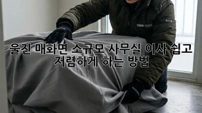 울진 매화면 소규모 사무실 이사, 쉽고 저렴하게 하는 방법!