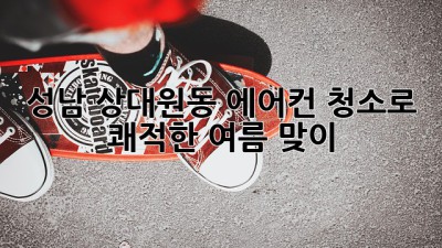 🌬️ 성남 상대원동 에어컨 청소로 쾌적한 여름 맞이! ☀️